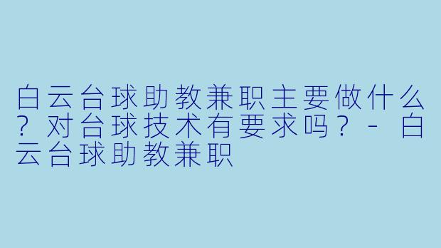 白云台球助教兼职主要做什么？对台球技术有要求吗？