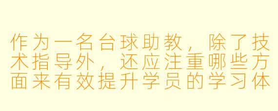 作为一名台球助教，除了技术指导外，还应注重哪些方面来有效提升学员的学习体验和进步效果？
