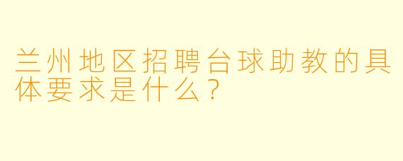 兰州地区招聘台球助教的具体要求是什么？