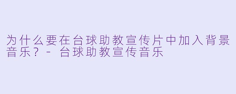 为什么要在台球助教宣传片中加入背景音乐？