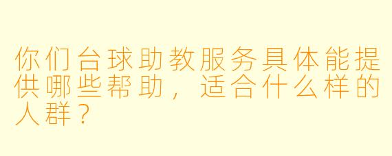你们台球助教服务具体能提供哪些帮助，适合什么样的人群？