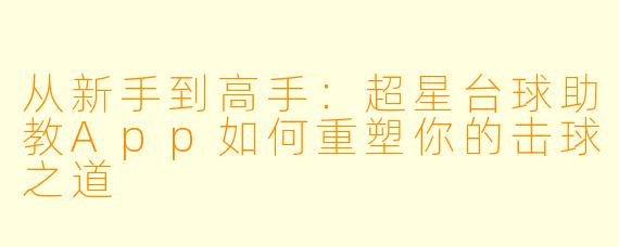 从新手到高手:超星台球助教App如何重塑你的击球之道
