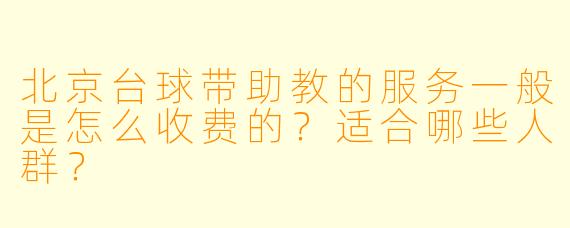 北京台球带助教的服务一般是怎么收费的?适合哪些人群?