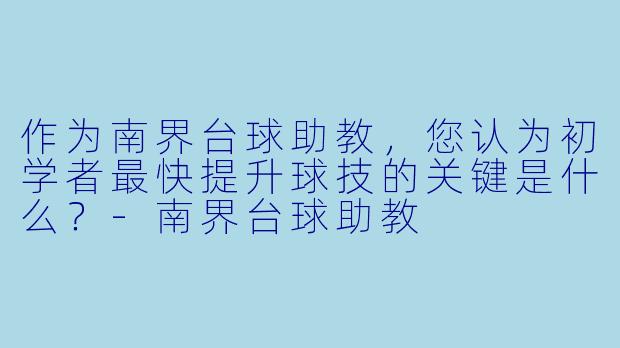 作为南界台球助教,您认为初学者最快提升球技的关键是什么?-南界台球助教
