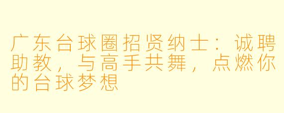 广东台球圈招贤纳士：诚聘助教，与高手共舞，点燃你的台球梦想