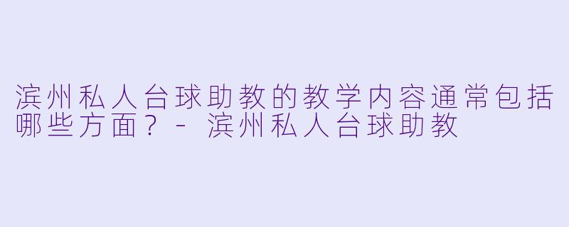 滨州私人台球助教的教学内容通常包括哪些方面？