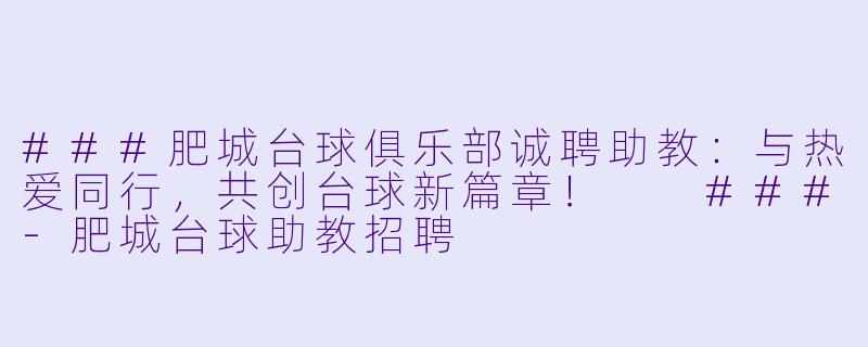 ###肥城台球俱乐部诚聘助教：与热爱同行，共创台球新篇章！

###-肥城台球助教招聘