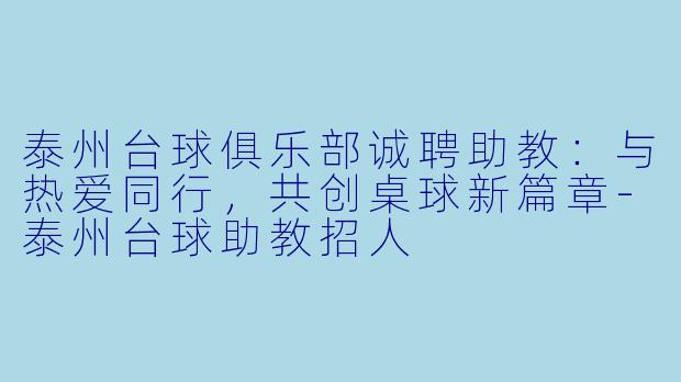 泰州台球俱乐部诚聘助教：与热爱同行，共创桌球新篇章-泰州台球助教招人