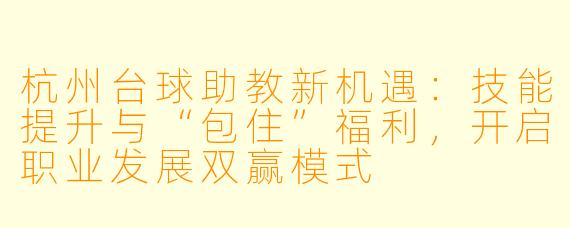 杭州台球助教新机遇：技能提升与“包住”福利，开启职业发展双赢模式