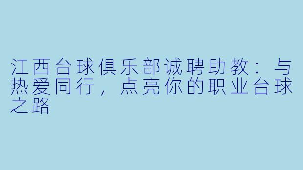 江西台球俱乐部诚聘助教：与热爱同行，点亮你的职业台球之路