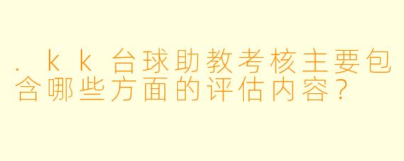 .kk台球助教考核主要包含哪些方面的评估内容？