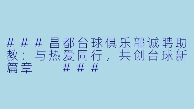 ###昌都台球俱乐部诚聘助教：与热爱同行，共创台球新篇章

###