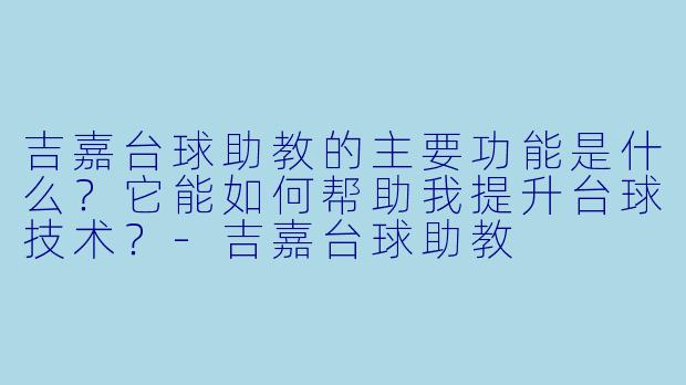 吉嘉台球助教的主要功能是什么？它能如何帮助我提升台球技术？