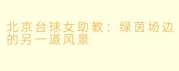 北京台球女助教：绿茵场边的另一道风景