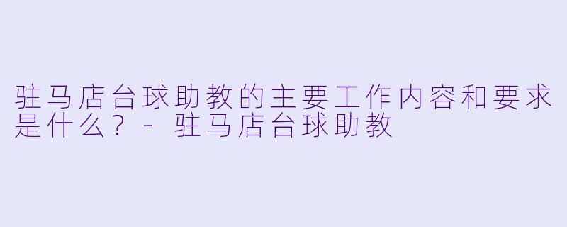 驻马店台球助教的主要工作内容和要求是什么?-驻马店台球助教
