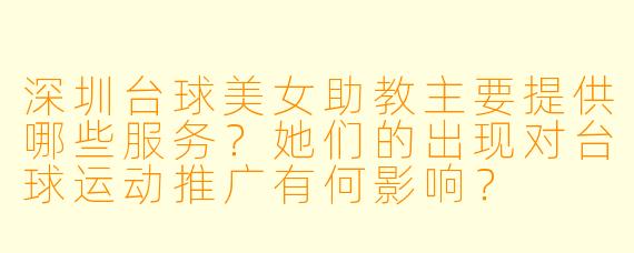 深圳台球美女助教主要提供哪些服务?她们的出现对台球运动推广有何影响?