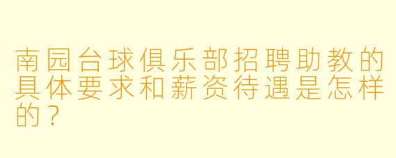 南园台球俱乐部招聘助教的具体要求和薪资待遇是怎样的？
