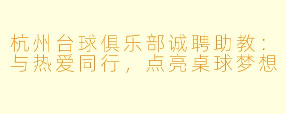 杭州台球俱乐部诚聘助教：与热爱同行，点亮桌球梦想