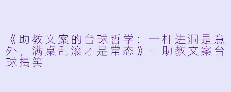 《助教文案的台球哲学：一杆进洞是意外，满桌乱滚才是常态》-助教文案台球搞笑