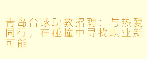 青岛台球助教招聘：与热爱同行，在碰撞中寻找职业新可能