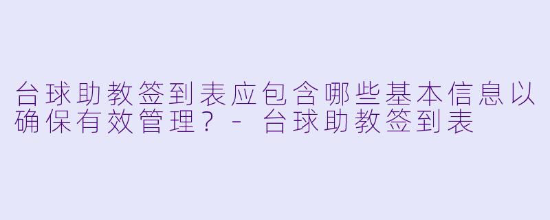 台球助教签到表应包含哪些基本信息以确保有效管理？