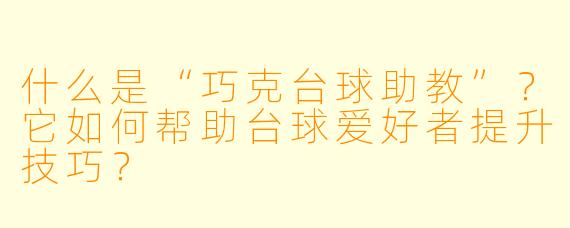什么是“巧克台球助教”？它如何帮助台球爱好者提升技巧？