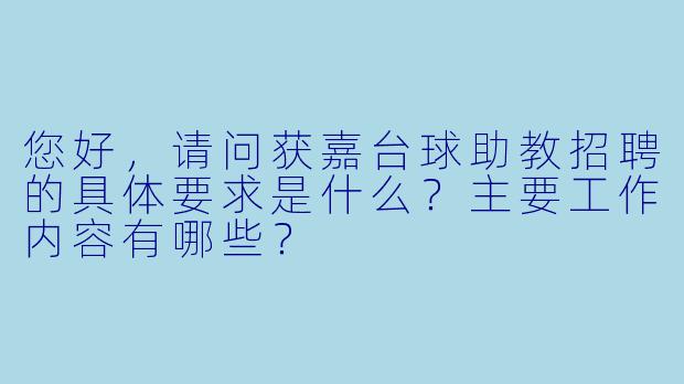 您好，请问获嘉台球助教招聘的具体要求是什么？主要工作内容有哪些？