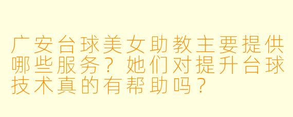 广安台球美女助教主要提供哪些服务？她们对提升台球技术真的有帮助吗？