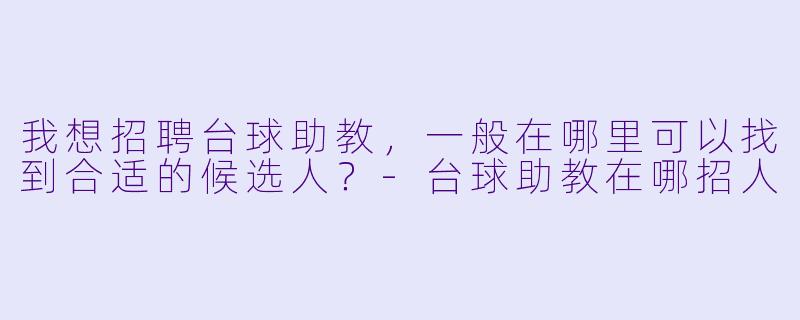 我想招聘台球助教，一般在哪里可以找到合适的候选人？