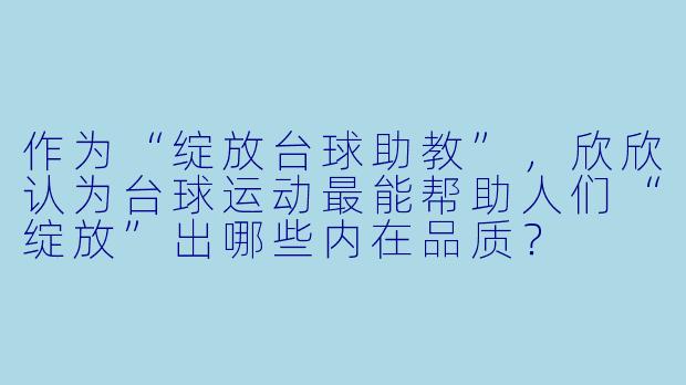 作为“绽放台球助教”，欣欣认为台球运动最能帮助人们“绽放”出哪些内在品质？