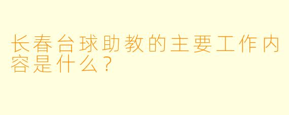 长春台球助教的主要工作内容是什么？