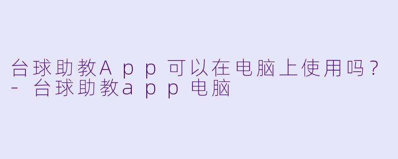 台球助教App可以在电脑上使用吗？