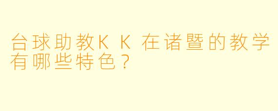 台球助教KK在诸暨的教学有哪些特色？