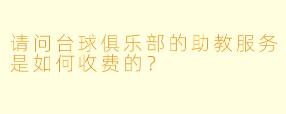 请问台球俱乐部的助教服务是如何收费的?