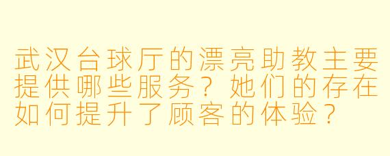 武汉台球厅的漂亮助教主要提供哪些服务？她们的存在如何提升了顾客的体验？