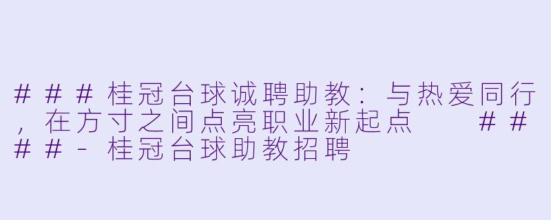 ###桂冠台球诚聘助教：与热爱同行，在方寸之间点亮职业新起点

####-桂冠台球助教招聘