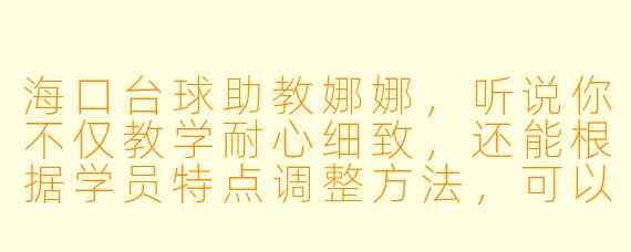 海口台球助教娜娜，听说你不仅教学耐心细致，还能根据学员特点调整方法，可以分享一下你的教学心得吗？
