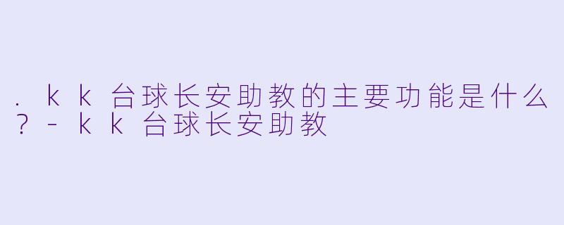 .kk台球长安助教的主要功能是什么？-kk台球长安助教
