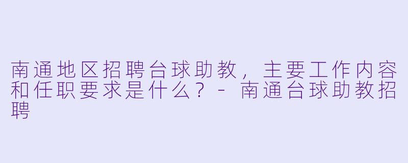 南通地区招聘台球助教，主要工作内容和任职要求是什么？