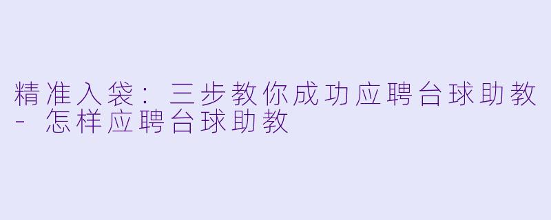 精准入袋：三步教你成功应聘台球助教-怎样应聘台球助教