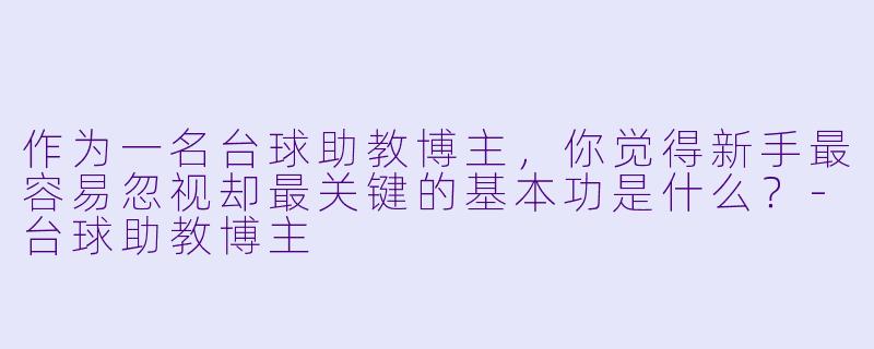 作为一名台球助教博主，你觉得新手最容易忽视却最关键的基本功是什么？