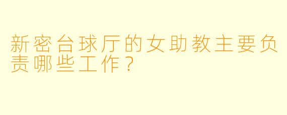 新密台球厅的女助教主要负责哪些工作？