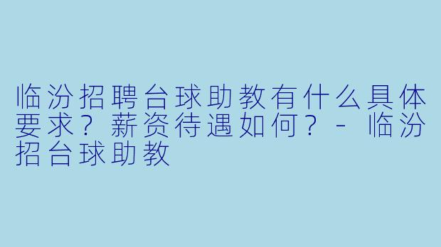 临汾招聘台球助教有什么具体要求？薪资待遇如何？