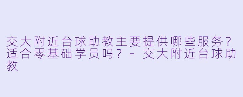 交大附近台球助教主要提供哪些服务？适合零基础学员吗？