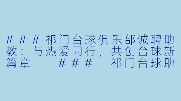 ###祁门台球俱乐部诚聘助教：与热爱同行，共创台球新篇章

###-祁门台球助教招聘