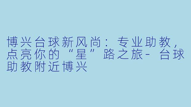 博兴台球新风尚：专业助教，点亮你的“星”路之旅
