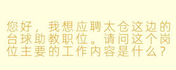您好，我想应聘太仓这边的台球助教职位。请问这个岗位主要的工作内容是什么？对应聘者有哪些具体要求呢？