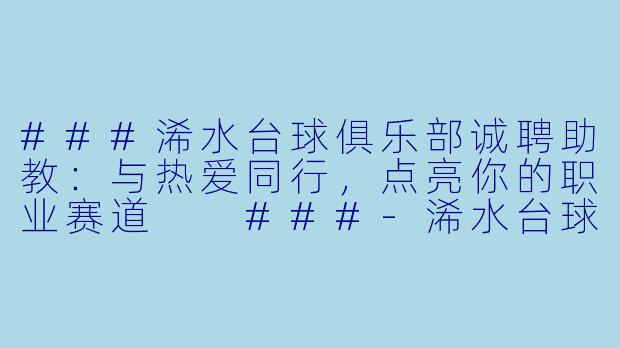 ###浠水台球俱乐部诚聘助教：与热爱同行，点亮你的职业赛道

###-浠水台球助教招聘