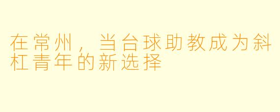 在常州，当台球助教成为斜杠青年的新选择