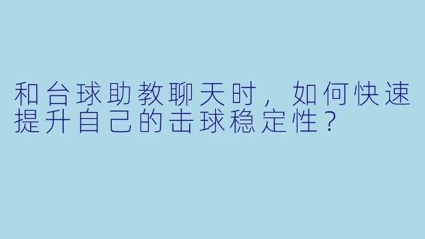 和台球助教聊天时，如何快速提升自己的击球稳定性？
